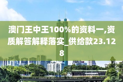 澳门王中王100%的资料一,资质解答解释落实_供给款23.128