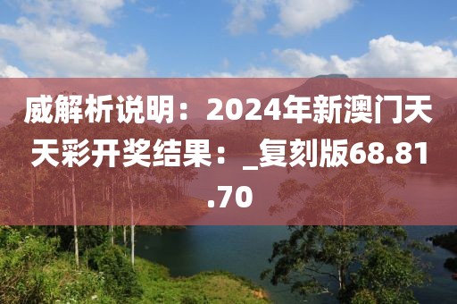 威解析说明：2024年新澳门天天彩开奖结果：_复刻版68.81.70