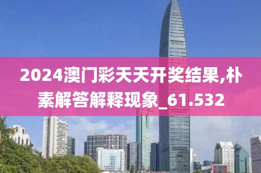 2024澳门彩天天开奖结果,朴素解答解释现象_61.532