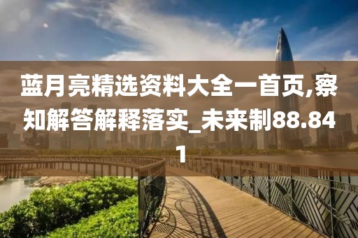 蓝月亮精选资料大全一首页,察知解答解释落实_未来制88.841