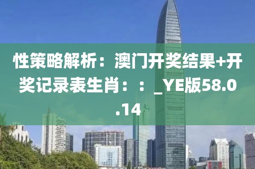 性策略解析：澳门开奖结果+开奖记录表生肖：：_YE版58.0.14
