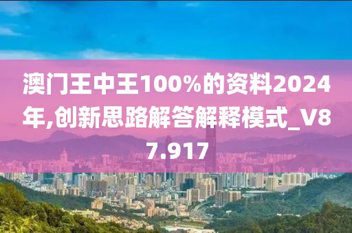澳门王中王100%的资料2024年,创新思路解答解释模式_V87.917