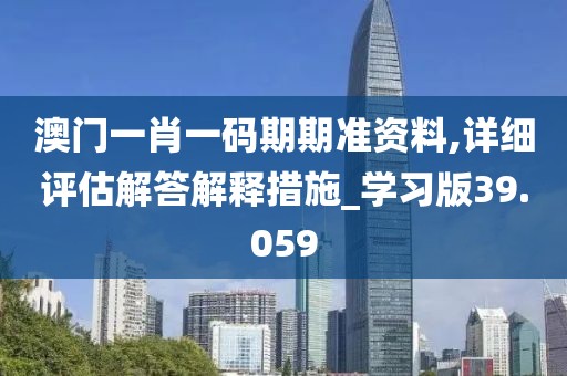 澳门一肖一码期期准资料,详细评估解答解释措施_学习版39.059
