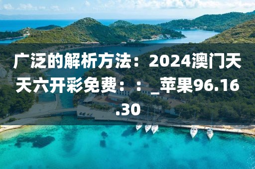 广泛的解析方法：2024澳门天天六开彩免费：：_苹果96.16.30