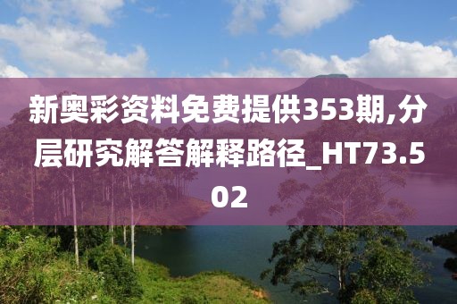 新奥彩资料免费提供353期,分层研究解答解释路径_HT73.502