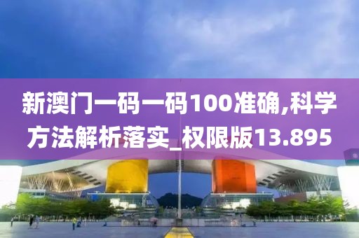 新澳门一码一码100准确,科学方法解析落实_权限版13.895