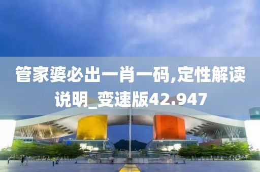 管家婆必出一肖一码,定性解读说明_变速版42.947