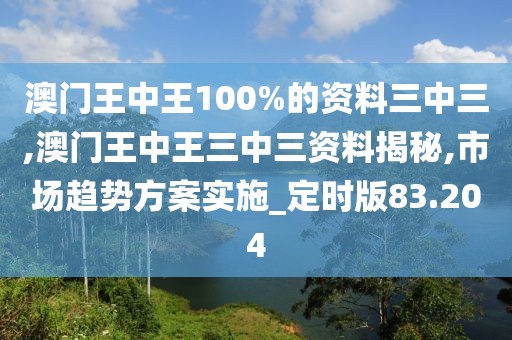 澳门王中王100%的资料三中三,澳门王中王三中三资料揭秘,市场趋势方案实施_定时版83.204