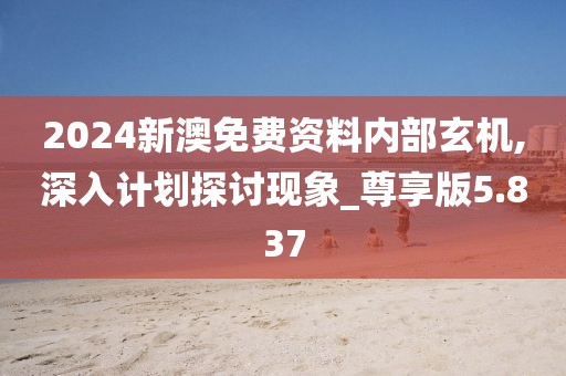 2024新澳免费资料内部玄机,深入计划探讨现象_尊享版5.837
