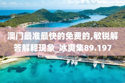 澳门最准最快的免费的,敏锐解答解释现象_冰爽集89.197