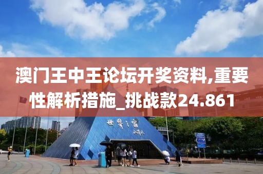 澳门王中王论坛开奖资料,重要性解析措施_挑战款24.861