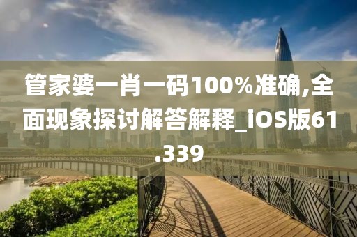 管家婆一肖一码100%准确,全面现象探讨解答解释_iOS版61.339