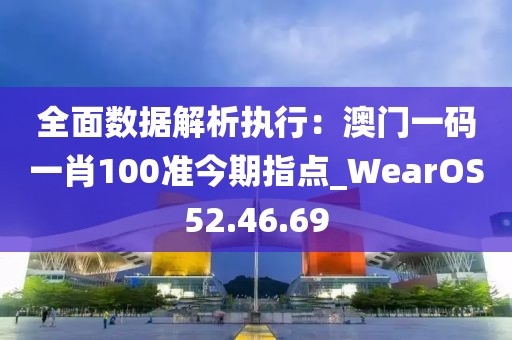 全面数据解析执行：澳门一码一肖100准今期指点_WearOS52.46.69