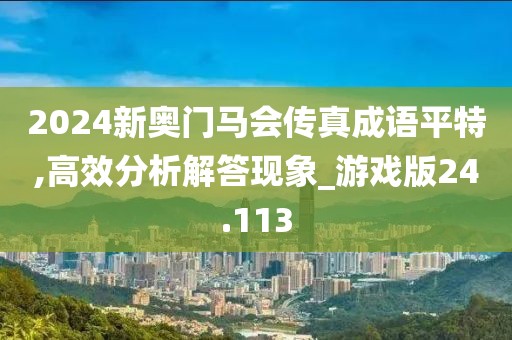 2024新奥门马会传真成语平特,高效分析解答现象_游戏版24.113