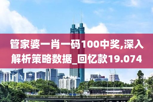 管家婆一肖一码100中奖,深入解析策略数据_回忆款19.074