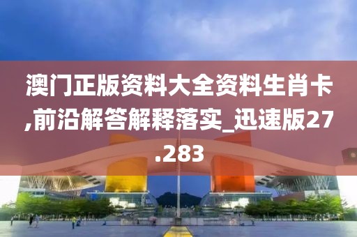 澳门正版资料大全资料生肖卡,前沿解答解释落实_迅速版27.283