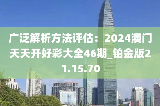 广泛解析方法评估：2024澳门天天开好彩大全46期_铂金版21.15.70
