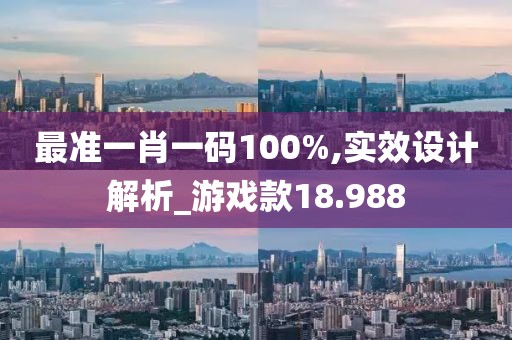 最准一肖一码100%,实效设计解析_游戏款18.988