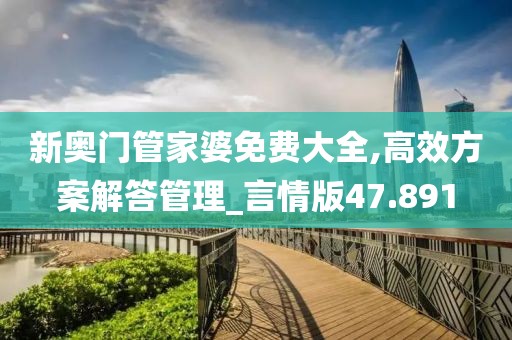 新奥门管家婆免费大全,高效方案解答管理_言情版47.891
