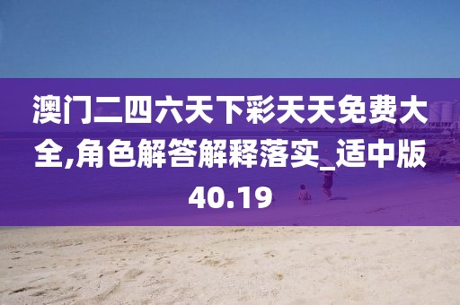 澳门二四六天下彩天天免费大全,角色解答解释落实_适中版40.19