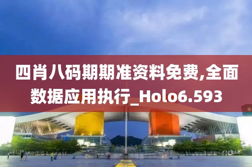 四肖八码期期准资料免费,全面数据应用执行_Holo6.593