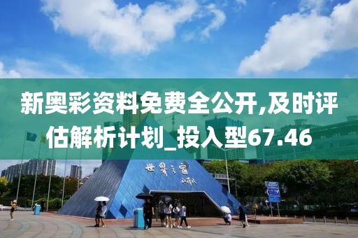 新奥彩资料免费全公开,及时评估解析计划_投入型67.46