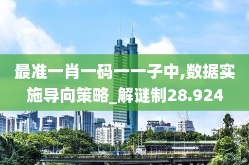 最准一肖一码一一子中,数据实施导向策略_解谜制28.924