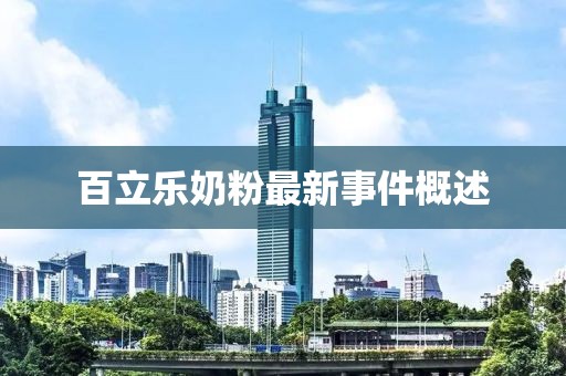 百立乐奶粉最新事件概述