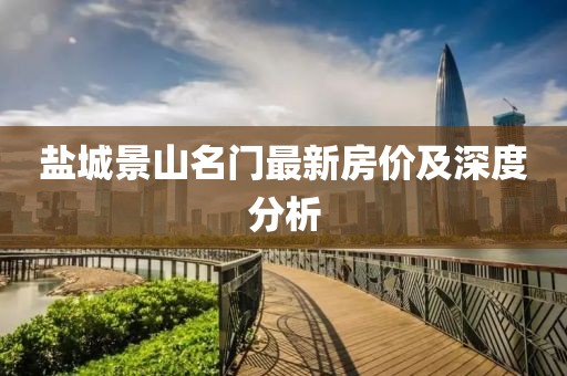 盐城景山名门最新房价及深度分析