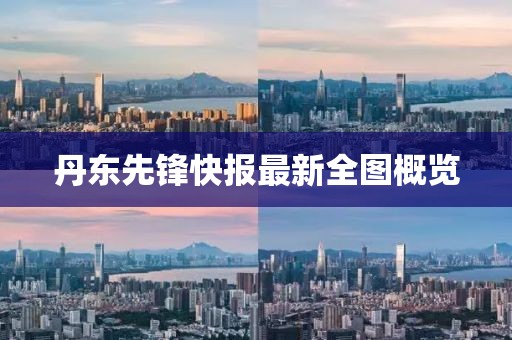 丹东先锋快报最新全图概览