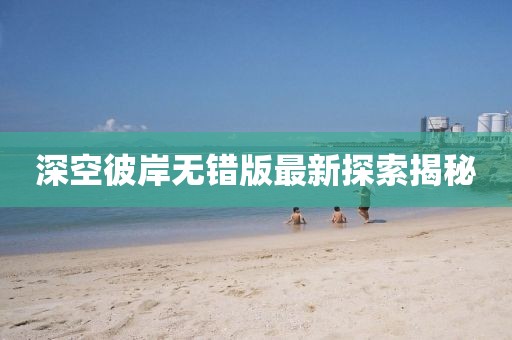 深空彼岸无错版最新探索揭秘