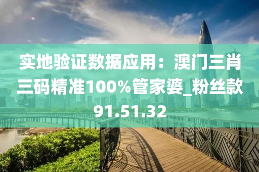 实地验证数据应用：澳门三肖三码精准100%管家婆_粉丝款91.51.32
