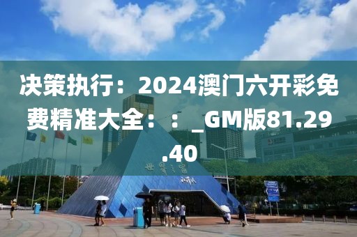 决策执行：2024澳门六开彩免费精准大全：：_GM版81.29.40