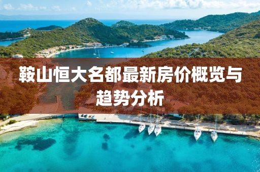 鞍山恒大名都最新房价概览与趋势分析