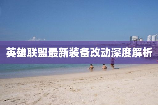 英雄联盟最新装备改动深度解析