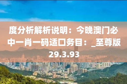 度分析解析说明：今晚澳门必中一肖一码适囗务目：_至尊版29.3.93