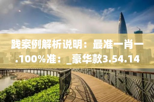 践案例解析说明：最准一肖一.100%准：_豪华款3.54.14