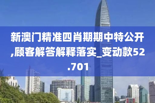 新澳门精准四肖期期中特公开,顾客解答解释落实_变动款52.701