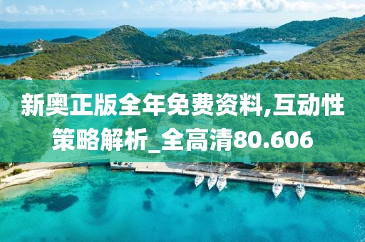 新奥正版全年免费资料,互动性策略解析_全高清80.606