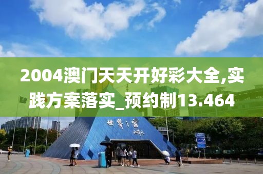 2004澳门天天开好彩大全,实践方案落实_预约制13.464