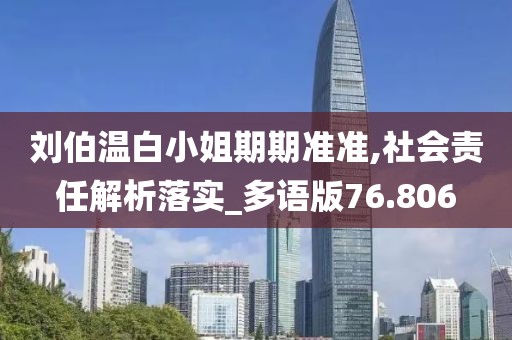 刘伯温白小姐期期准准,社会责任解析落实_多语版76.806