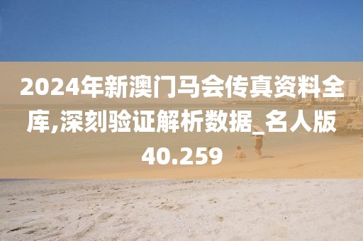 2024年新澳门马会传真资料全库,深刻验证解析数据_名人版40.259