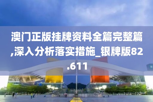 澳门正版挂牌资料全篇完整篇,深入分析落实措施_银牌版82.611