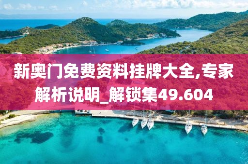 新奥门免费资料挂牌大全,专家解析说明_解锁集49.604