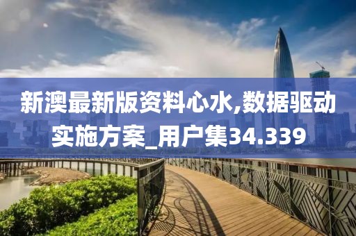 新澳最新版资料心水,数据驱动实施方案_用户集34.339