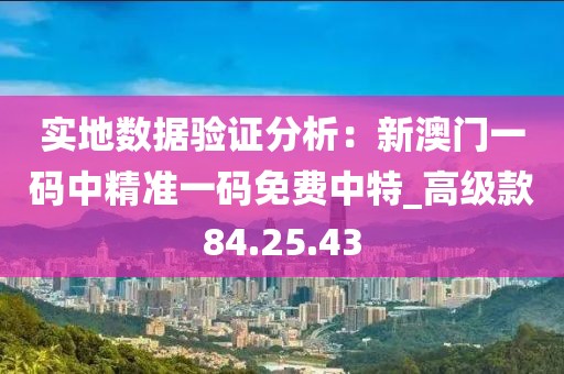 实地数据验证分析：新澳门一码中精准一码免费中特_高级款84.25.43