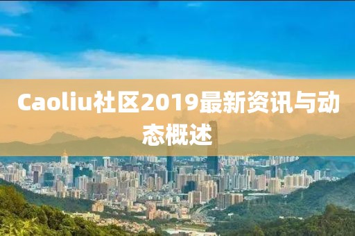 Caoliu社区2019最新资讯与动态概述