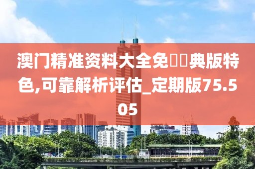 澳门精准资料大全免費經典版特色,可靠解析评估_定期版75.505