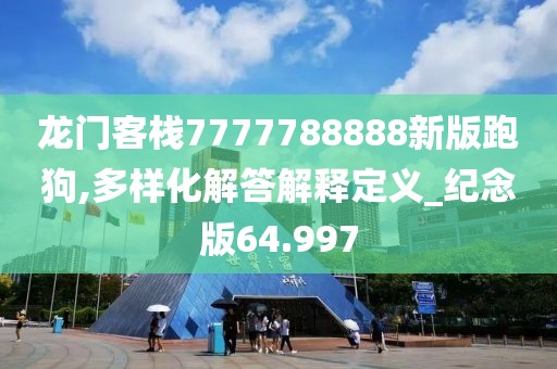 龙门客栈7777788888新版跑狗,多样化解答解释定义_纪念版64.997
