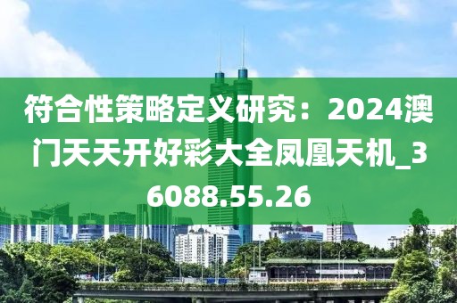 符合性策略定义研究：2024澳门天天开好彩大全凤凰天机_36088.55.26